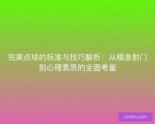 完美点球的标准与技巧解析：从精准射门到心理素质的全面考量